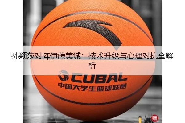 孙颖莎对阵伊藤美诚：技术升级与心理对抗全解析（VSPORTS）